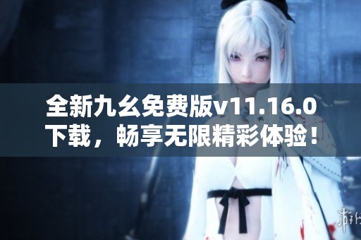 全新九幺免费版v11.16.0下载，畅享无限精彩体验！