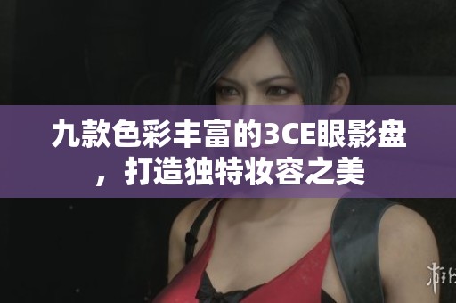 九款色彩丰富的3CE眼影盘，打造独特妆容之美