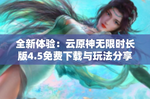 全新体验：云原神无限时长版4.5免费下载与玩法分享