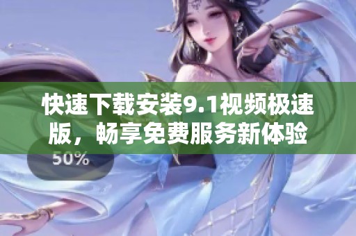 快速下载安装9.1视频极速版，畅享免费服务新体验