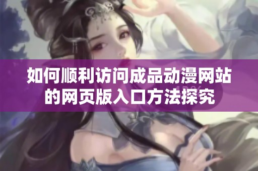 如何顺利访问成品动漫网站的网页版入口方法探究