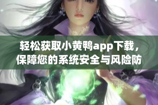轻松获取小黄鸭app下载，保障您的系统安全与风险防范