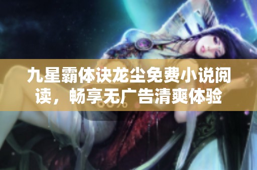 九星霸体诀龙尘免费小说阅读，畅享无广告清爽体验