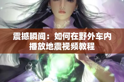 震撼瞬间：如何在野外车内播放地震视频教程