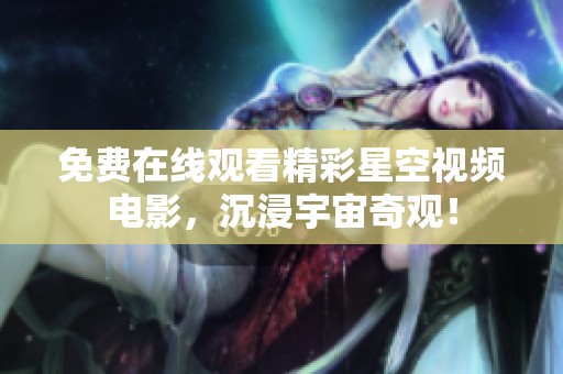 免费在线观看精彩星空视频电影，沉浸宇宙奇观！