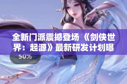 全新门派震撼登场 《剑侠世界：起源》最新研发计划曝光