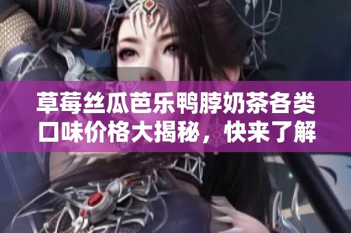 草莓丝瓜芭乐鸭脖奶茶各类口味价格大揭秘，快来了解吧！