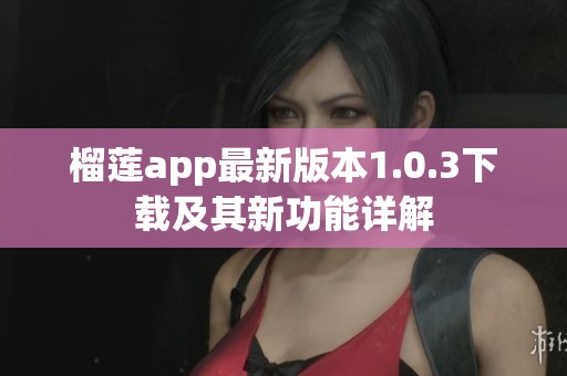 榴莲app最新版本1.0.3下载及其新功能详解