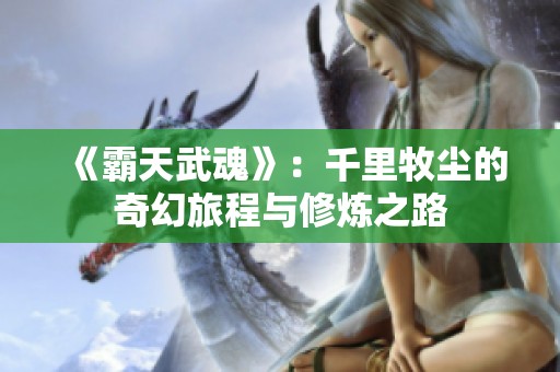 《霸天武魂》：千里牧尘的奇幻旅程与修炼之路