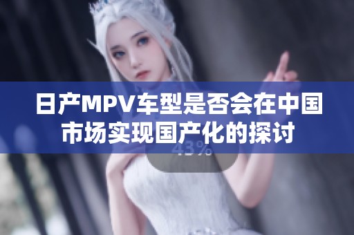 日产MPV车型是否会在中国市场实现国产化的探讨