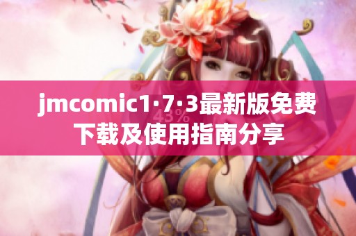 jmcomic1·7·3最新版免费下载及使用指南分享