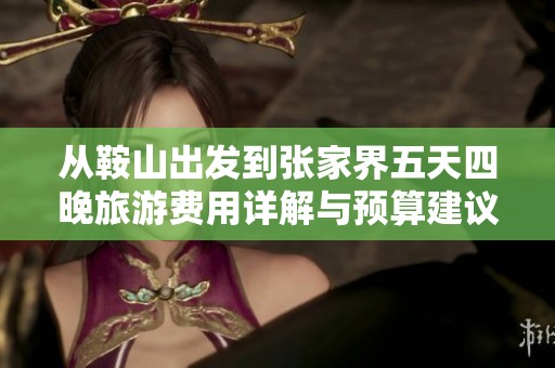 从鞍山出发到张家界五天四晚旅游费用详解与预算建议
