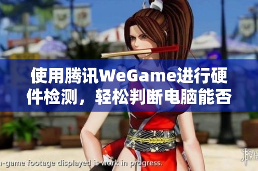 使用腾讯WeGame进行硬件检测，轻松判断电脑能否畅玩吃鸡游戏