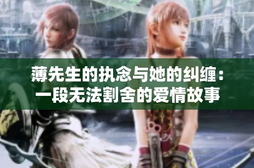 薄先生的执念与她的纠缠：一段无法割舍的爱情故事