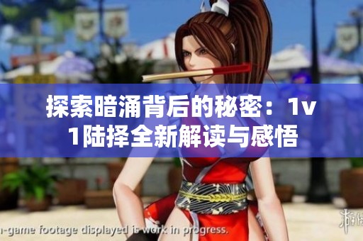 探索暗涌背后的秘密：1v1陆择全新解读与感悟