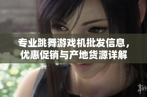 专业跳舞游戏机批发信息，优惠促销与产地货源详解