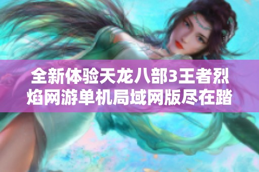 全新体验天龙八部3王者烈焰网游单机局域网版尽在踏月网单