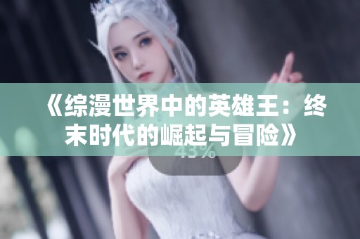 《综漫世界中的英雄王：终末时代的崛起与冒险》