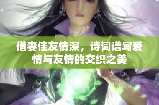 借妻佳友情深，诗词谱写爱情与友情的交织之美