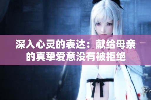 深入心灵的表达：献给母亲的真挚爱意没有被拒绝