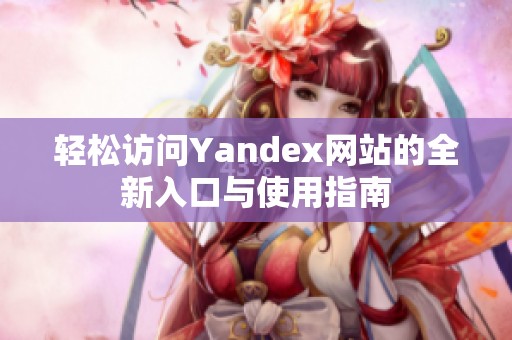 轻松访问Yandex网站的全新入口与使用指南