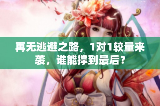 再无逃避之路，1对1较量来袭，谁能撑到最后？