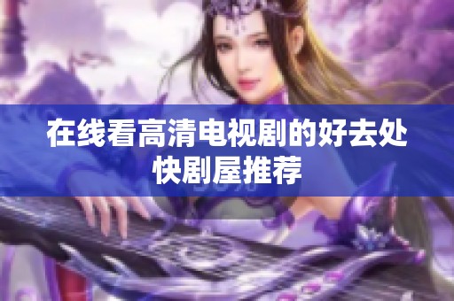 在线看高清电视剧的好去处快剧屋推荐
