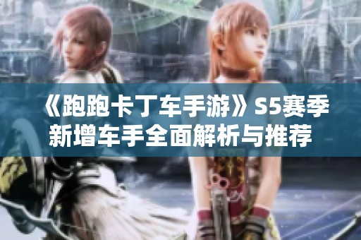 《跑跑卡丁车手游》S5赛季新增车手全面解析与推荐
