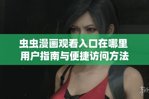 虫虫漫画观看入口在哪里 用户指南与便捷访问方法