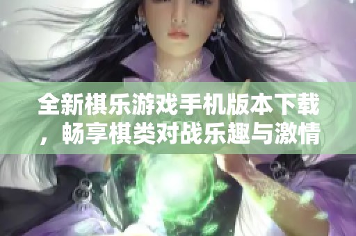 全新棋乐游戏手机版本下载，畅享棋类对战乐趣与激情