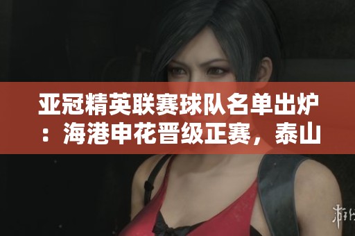 亚冠精英联赛球队名单出炉：海港申花晋级正赛，泰山队需闯附加赛