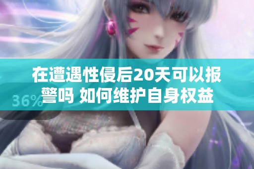 在遭遇性侵后20天可以报警吗 如何维护自身权益