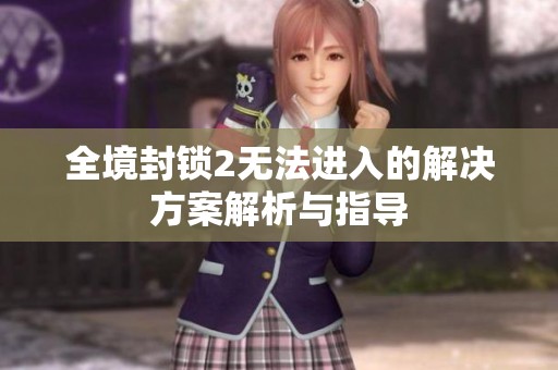 全境封锁2无法进入的解决方案解析与指导