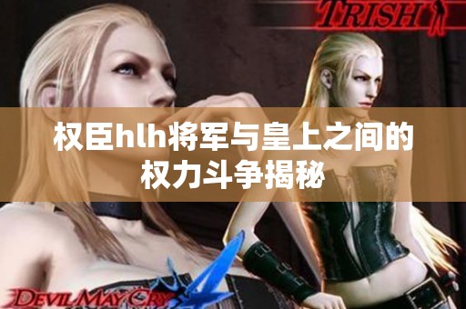 权臣hlh将军与皇上之间的权力斗争揭秘