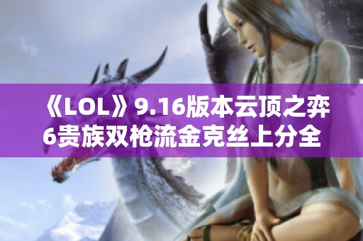 《LOL》9.16版本云顶之弈6贵族双枪流金克丝上分全攻略