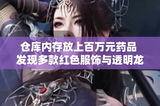仓库内存放上百万元药品 发现多款红色服饰与透明龙袍
