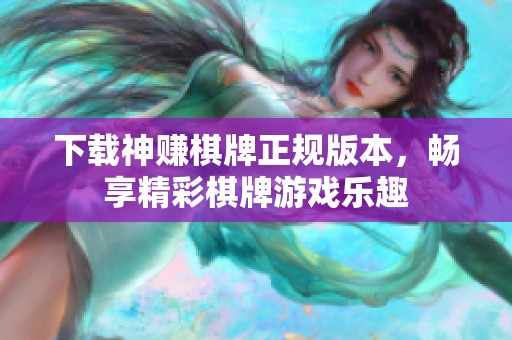下载神赚棋牌正规版本，畅享精彩棋牌游戏乐趣