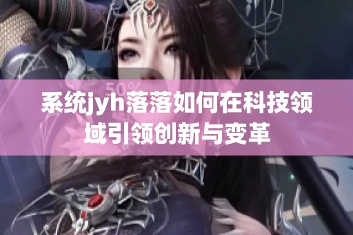 系统jyh落落如何在科技领域引领创新与变革