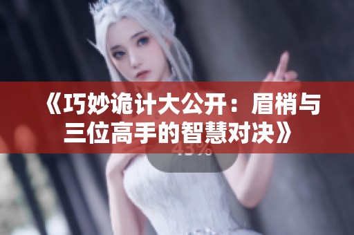《巧妙诡计大公开：眉梢与三位高手的智慧对决》