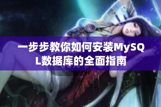 一步步教你如何安装MySQL数据库的全面指南