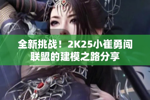 全新挑战！2K25小崔勇闯联盟的建模之路分享