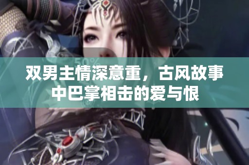 双男主情深意重，古风故事中巴掌相击的爱与恨