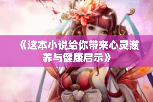 《这本小说给你带来心灵滋养与健康启示》