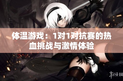 体温游戏：1对1对抗赛的热血挑战与激情体验