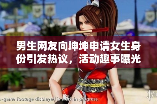男生网友向坤坤申请女生身份引发热议，活动趣事曝光