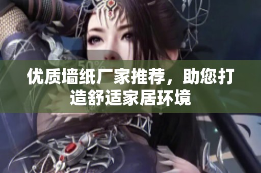 优质墙纸厂家推荐，助您打造舒适家居环境