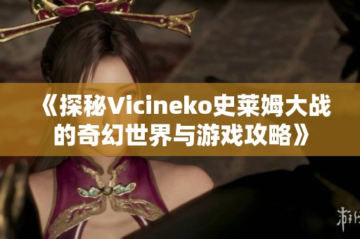 《探秘Vicineko史莱姆大战的奇幻世界与游戏攻略》