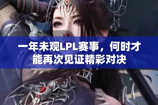 一年未观LPL赛事，何时才能再次见证精彩对决