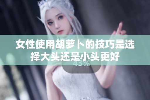 女性使用胡萝卜的技巧是选择大头还是小头更好