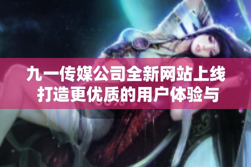 九一传媒公司全新网站上线 打造更优质的用户体验与服务